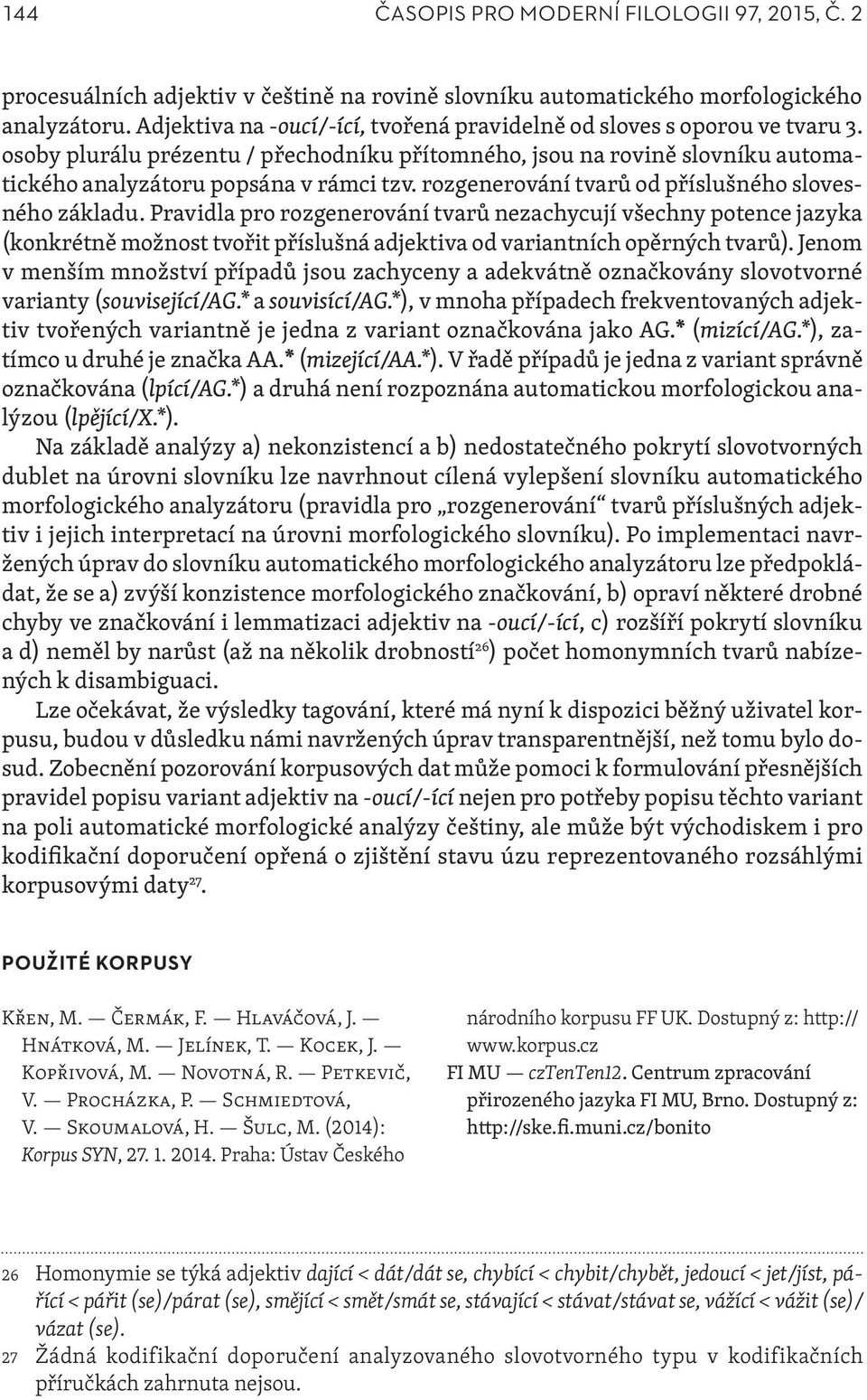 rozgenerování tvarů od příslušného slovesného základu. Pravidla pro rozgenerování tvarů nezachycují všechny potence jazyka (konkrétně možnost tvořit příslušná adjektiva od variantních opěrných tvarů).