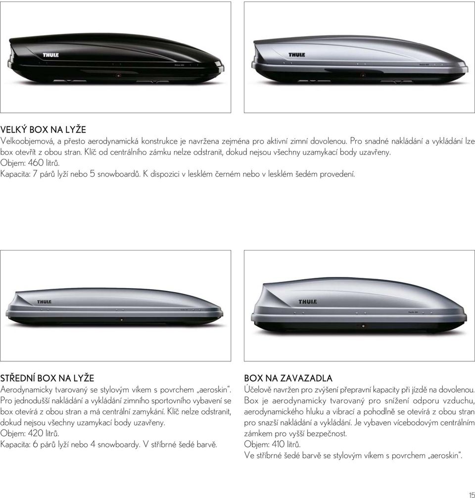 K dispozici v lesklém černém nebo v lesklém šedém provedení. STŘEDNÍ BOX NA LYŽE Aerodynamicky tvarovaný se stylovým víkem s povrchem aeroskin.