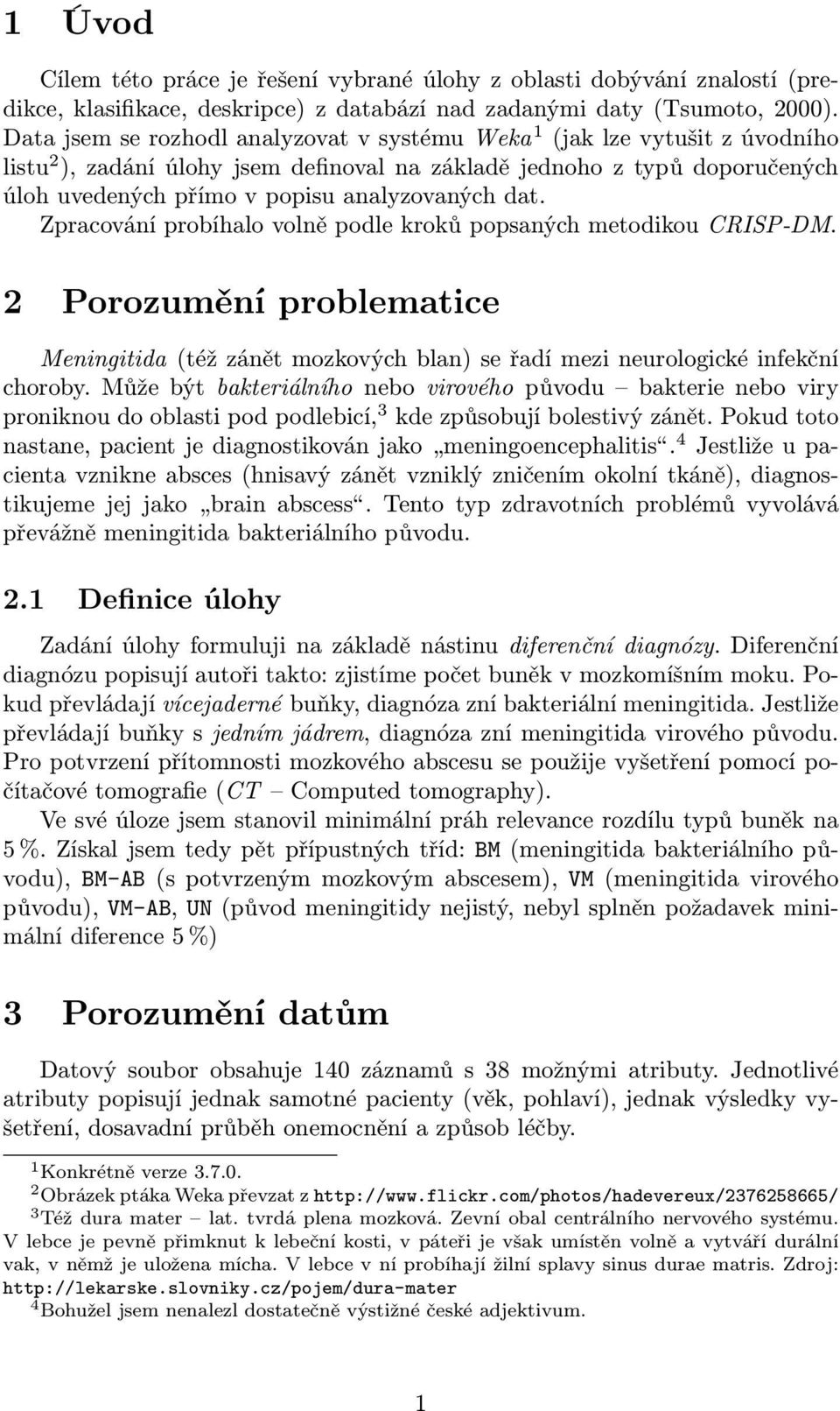 dat. Zpracování probíhalo volně podle kroků popsaných metodikou CRISP-DM. 2 Porozumění problematice Meningitida (též zánět mozkových blan) se řadí mezi neurologické infekční choroby.