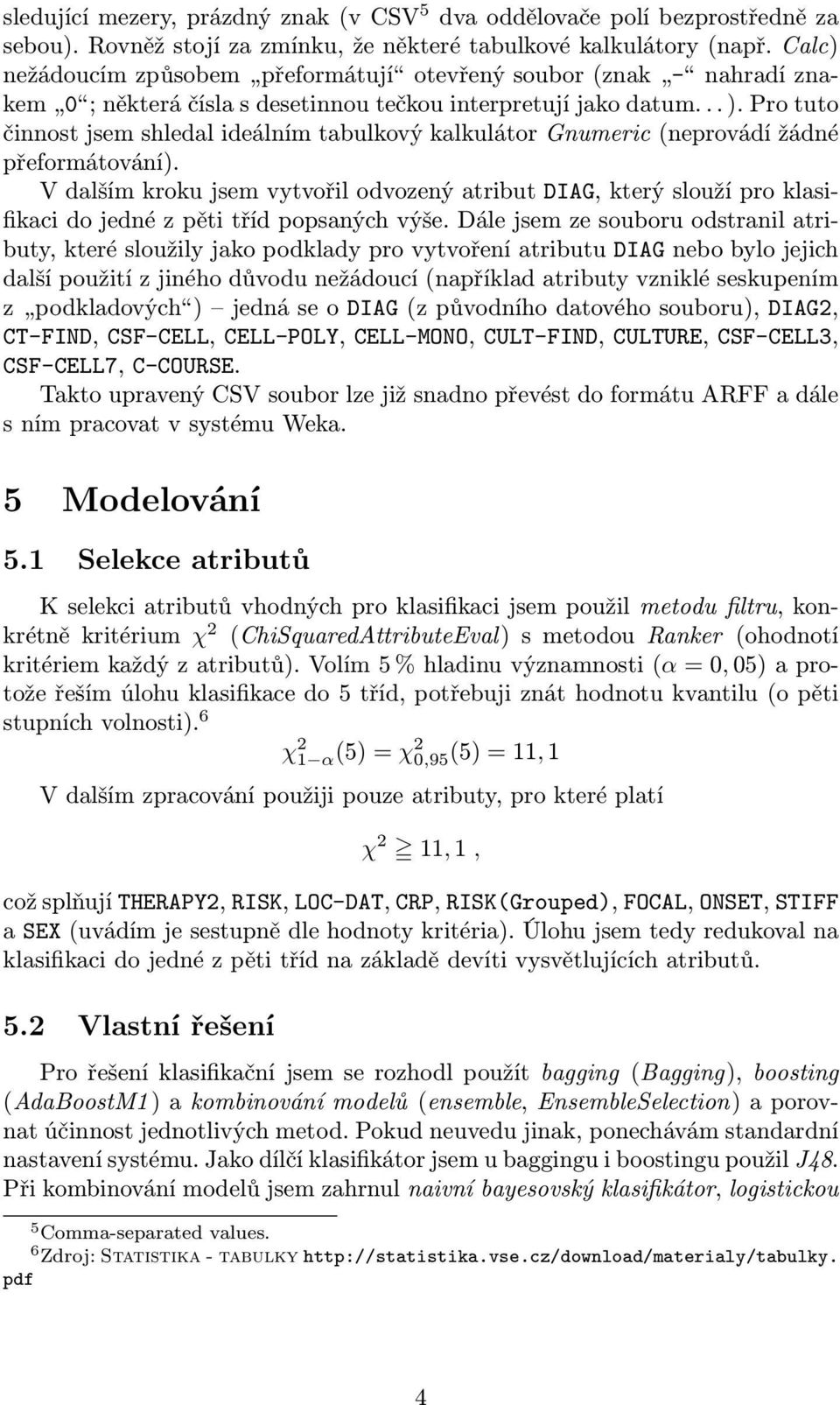 Pro tuto činnost jsem shledal ideálním tabulkový kalkulátor Gnumeric (neprovádí žádné přeformátování).