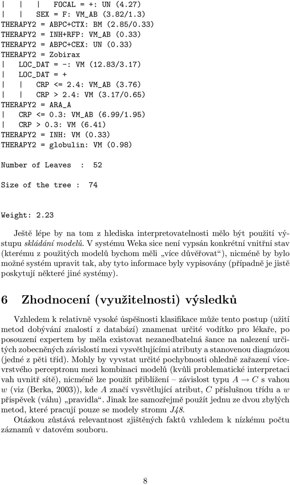 98) Number of Leaves : 52 Size of the tree : 74 Weight: 2.23 Ještě lépe by na tom z hlediska interpretovatelnosti mělo být použití výstupu skládání modelů.