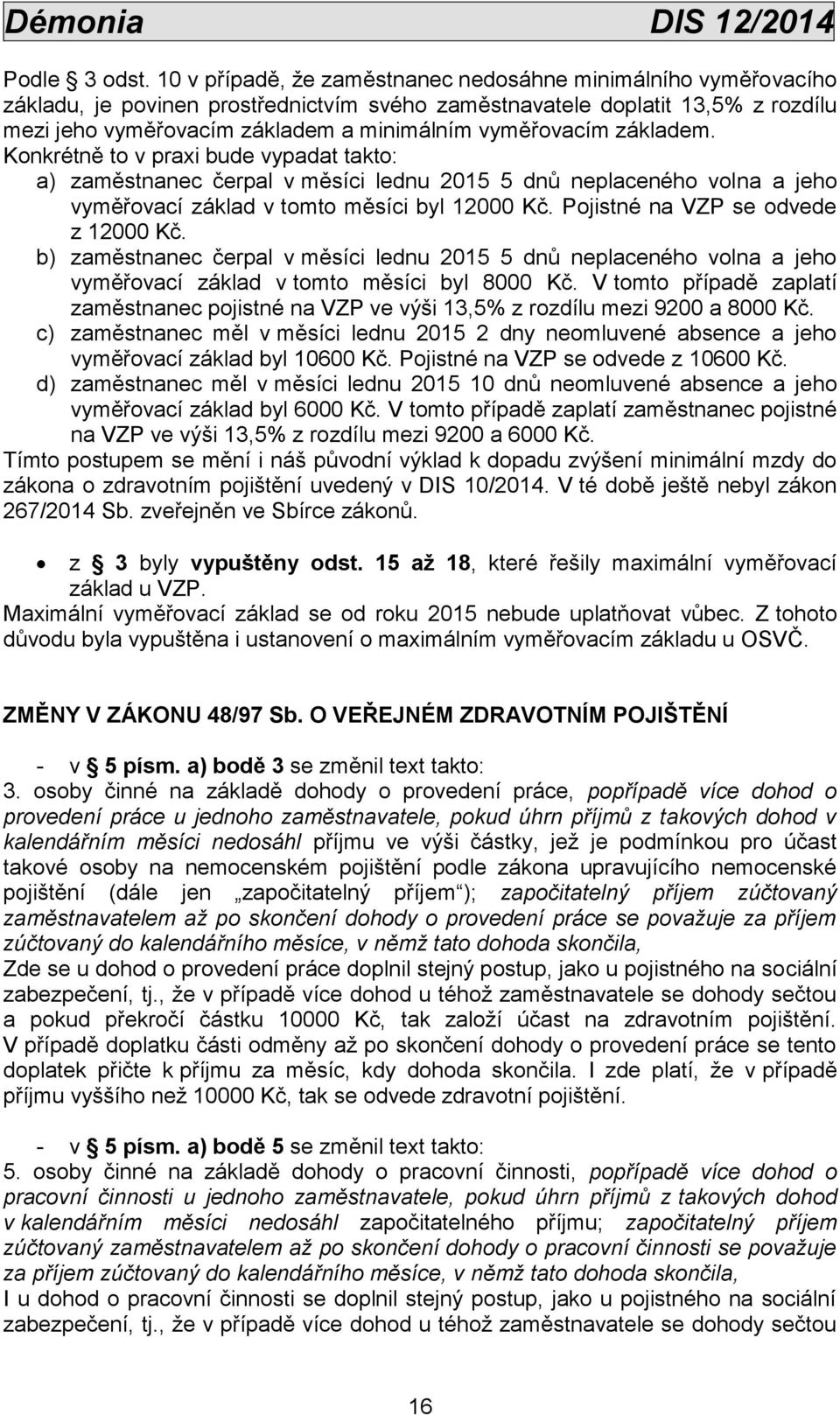 vyměřovacím základem. Konkrétně to v praxi bude vypadat takto: a) zaměstnanec čerpal v měsíci lednu 2015 5 dnů neplaceného volna a jeho vyměřovací základ v tomto měsíci byl 12000 Kč.