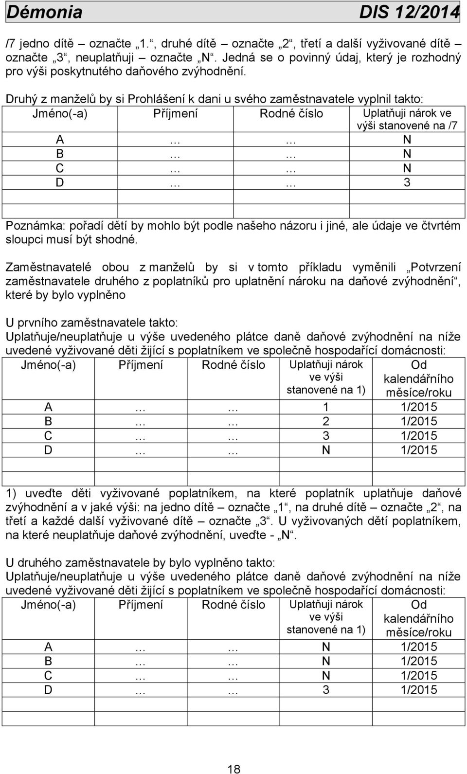 Druhý z manželů by si Prohlášení k dani u svého zaměstnavatele vyplnil takto: Jméno(-a) Příjmení Rodné číslo Uplatňuji nárok ve výši stanovené na /7 A N B N C N D 3 Poznámka: pořadí dětí by mohlo být