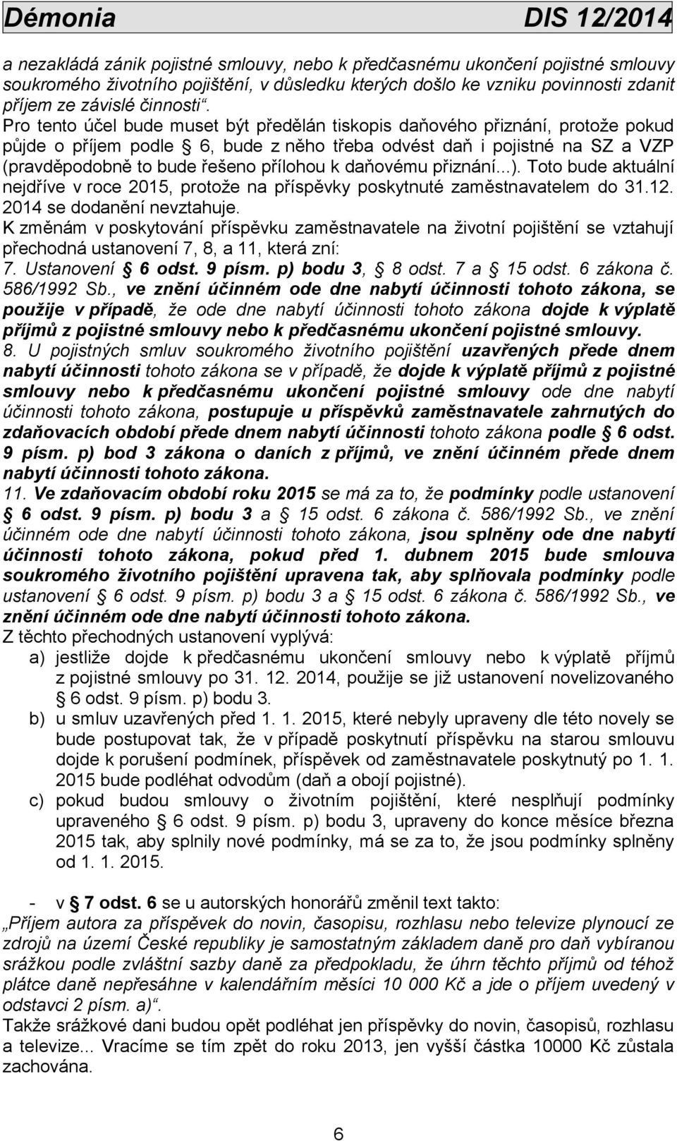 Pro tento účel bude muset být předělán tiskopis daňového přiznání, protože pokud půjde o příjem podle 6, bude z něho třeba odvést daň i pojistné na SZ a VZP (pravděpodobně to bude řešeno přílohou k