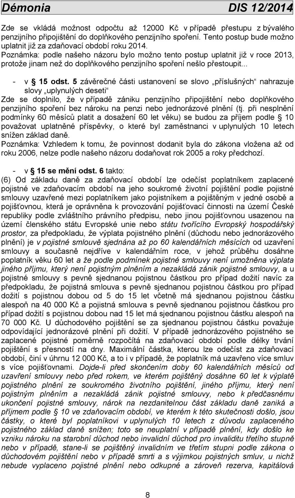 Poznámka: podle našeho názoru bylo možno tento postup uplatnit již v roce 2013, protože jinam než do doplňkového penzijního spoření nešlo přestoupit... - v 15 odst.