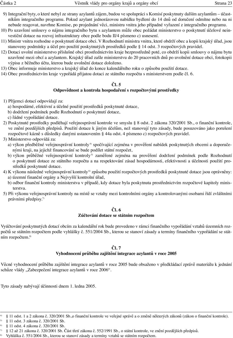 Pokud azylant jednorázovou nabídku bydlení do 14 dnů od doručení odmítne nebo na ni nebude reagovat, navrhne Komise, po projednání věci, ministru vnitra jeho případné vyřazení z  10) Po uzavření