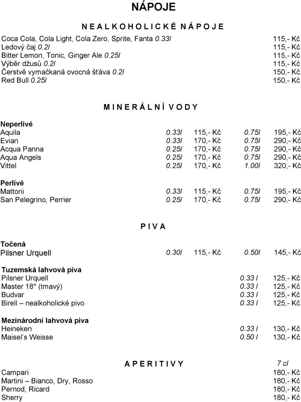 33l 170,- Kč 0.75l 290,- Kč Acqua Panna 0.25l 170,- Kč 0.75l 290,- Kč Aqua Angels 0.25l 170,- Kč 0.75l 290,- Kč Vittel 0.25l 170,- Kč 1.00l 320,- Kč Perlivé Mattoni 0.33l 115,- Kč 0.