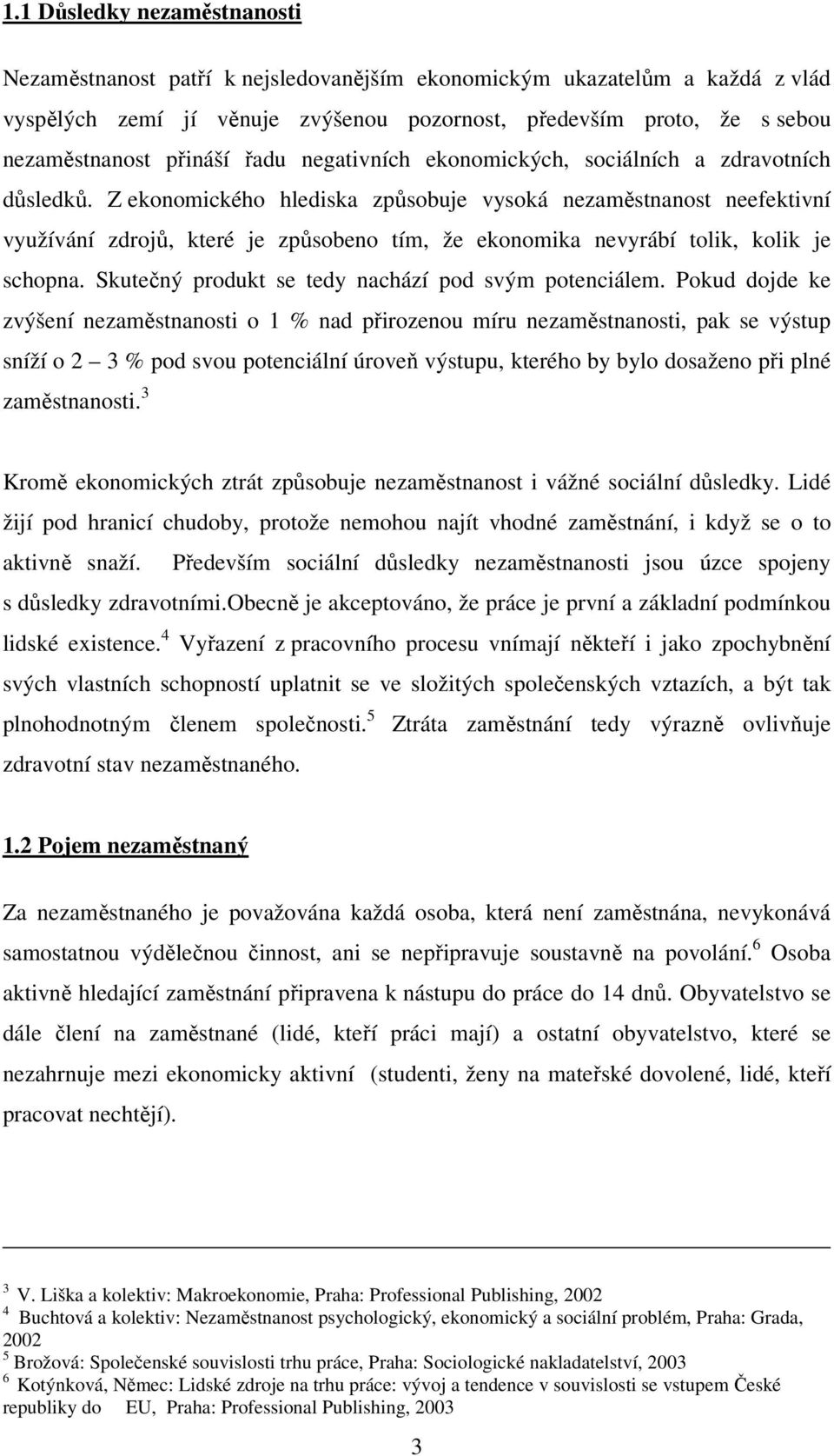 Z ekonomického hlediska způsobuje vysoká nezaměstnanost neefektivní využívání zdrojů, které je způsobeno tím, že ekonomika nevyrábí tolik, kolik je schopna.