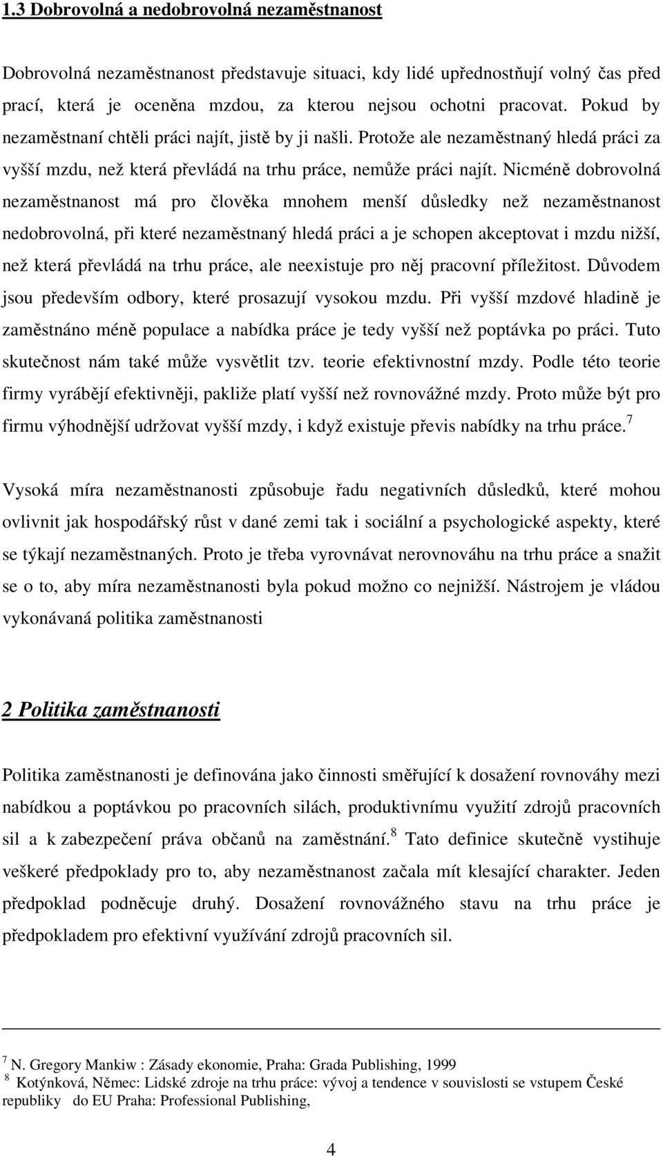 Nicméně dobrovolná nezaměstnanost má pro člověka mnohem menší důsledky než nezaměstnanost nedobrovolná, při které nezaměstnaný hledá práci a je schopen akceptovat i mzdu nižší, než která převládá na