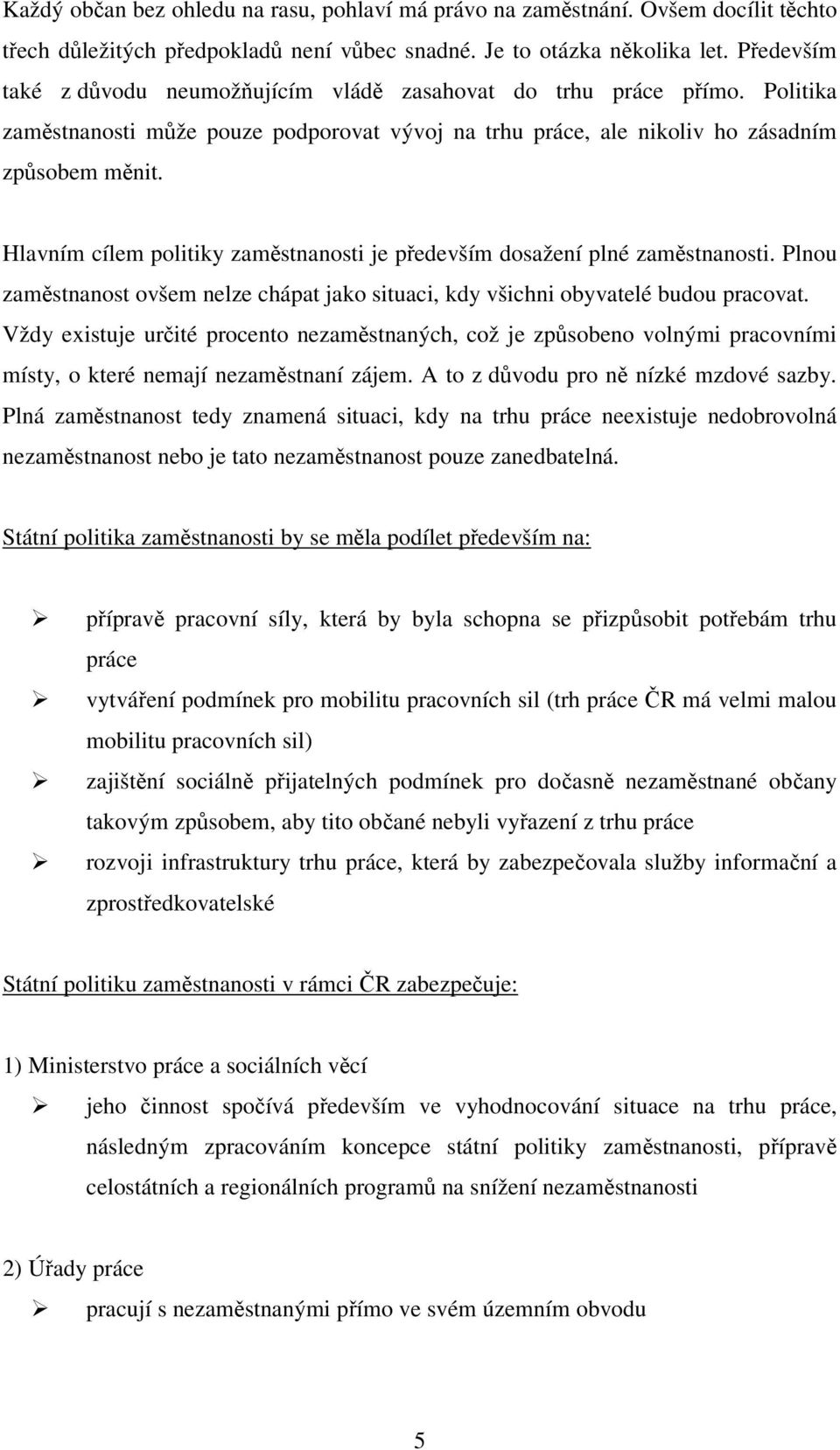 Hlavním cílem politiky zaměstnanosti je především dosažení plné zaměstnanosti. Plnou zaměstnanost ovšem nelze chápat jako situaci, kdy všichni obyvatelé budou pracovat.