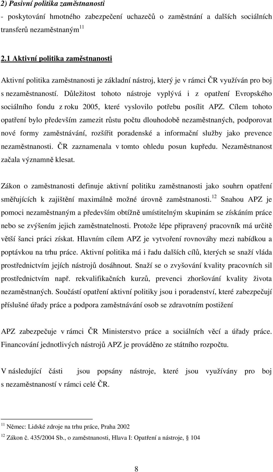 Důležitost tohoto nástroje vyplývá i z opatření Evropského sociálního fondu z roku 2005, které vyslovilo potřebu posílit APZ.