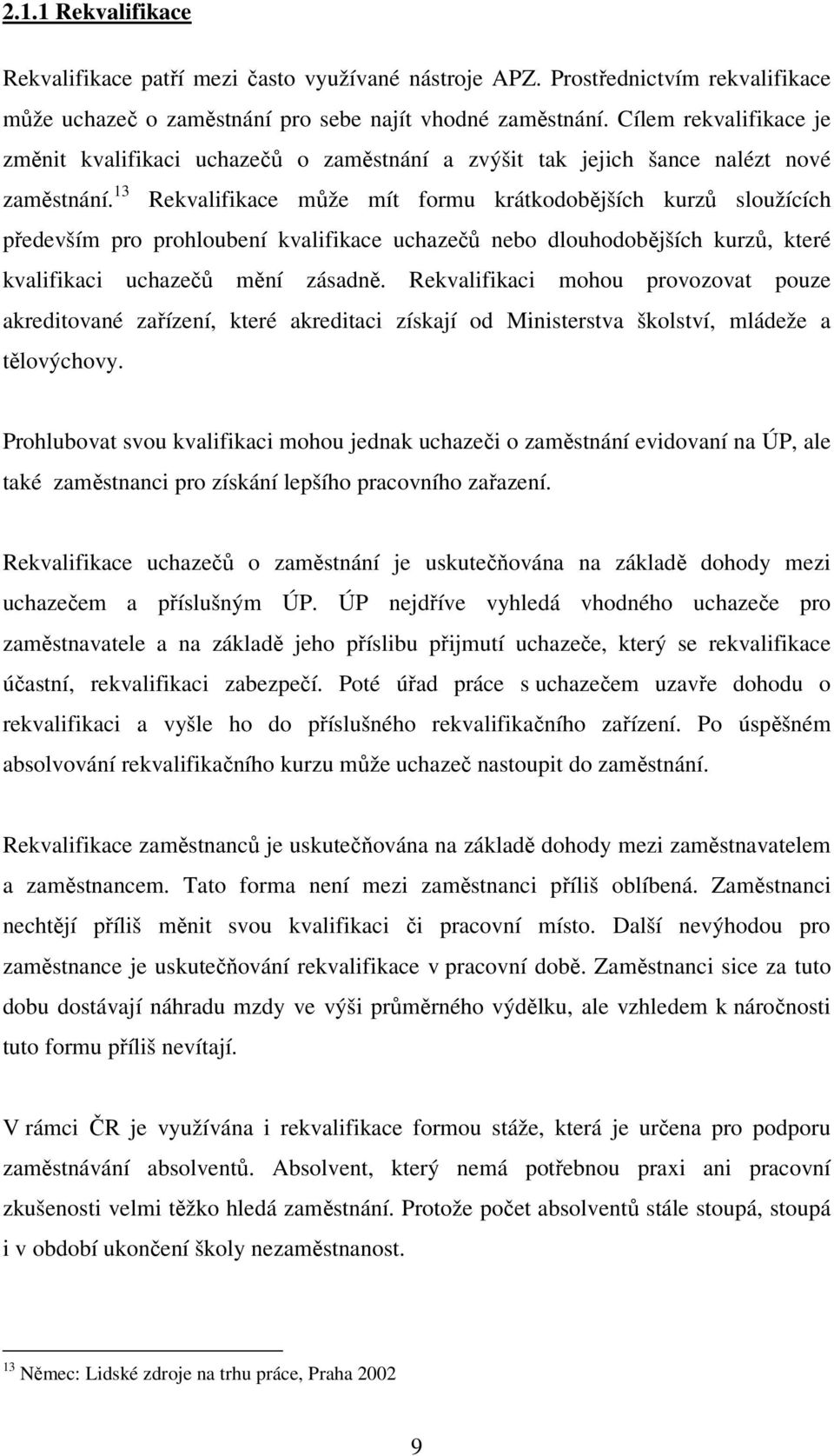 13 Rekvalifikace může mít formu krátkodobějších kurzů sloužících především pro prohloubení kvalifikace uchazečů nebo dlouhodobějších kurzů, které kvalifikaci uchazečů mění zásadně.