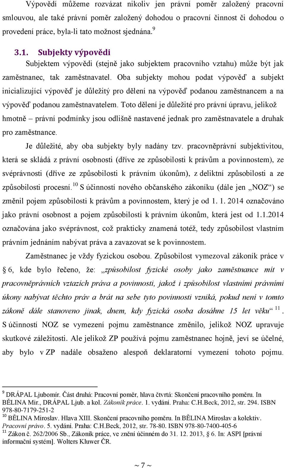 Oba subjekty mohou podat výpověď a subjekt inicializující výpověď je důležitý pro dělení na výpověď podanou zaměstnancem a na výpověď podanou zaměstnavatelem.