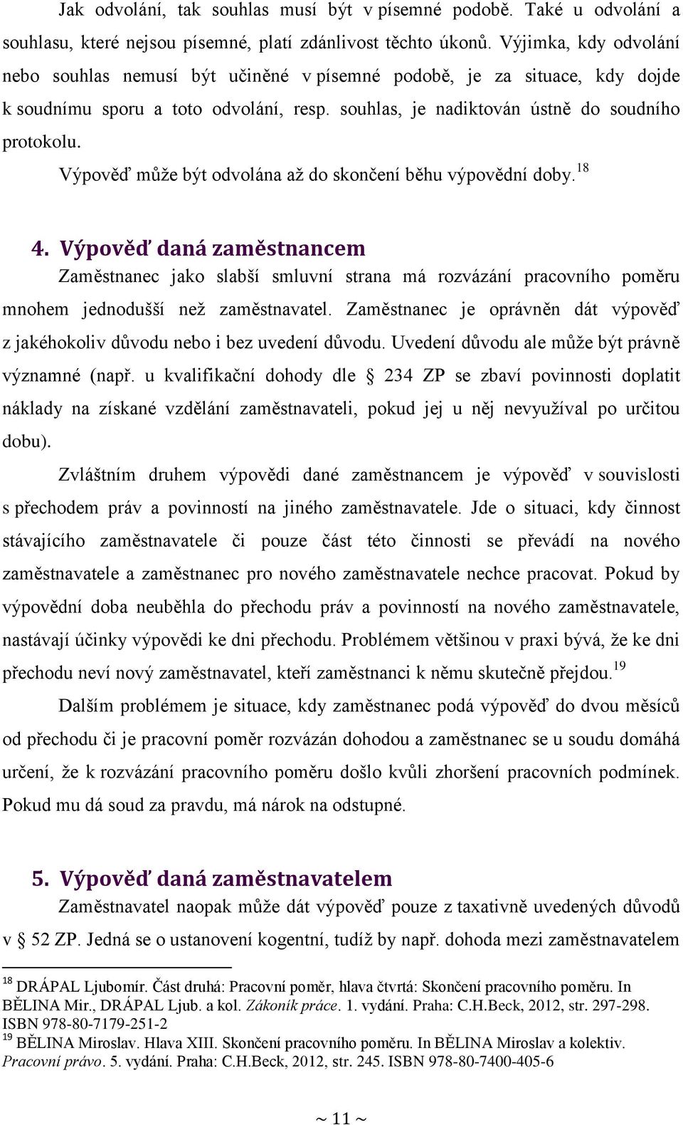 Výpověď může být odvolána až do skončení běhu výpovědní doby. 18 4. Výpověď daná zaměstnancem Zaměstnanec jako slabší smluvní strana má rozvázání pracovního poměru mnohem jednodušší než zaměstnavatel.