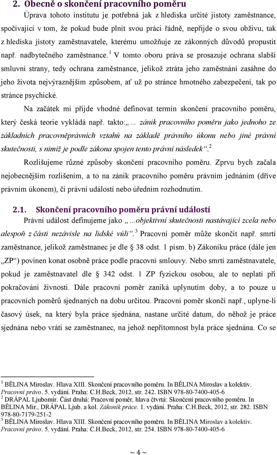 1 V tomto oboru práva se prosazuje ochrana slabší smluvní strany, tedy ochrana zaměstnance, jelikož ztráta jeho zaměstnání zasáhne do jeho života nejvýraznějším způsobem, ať už po stránce hmotného