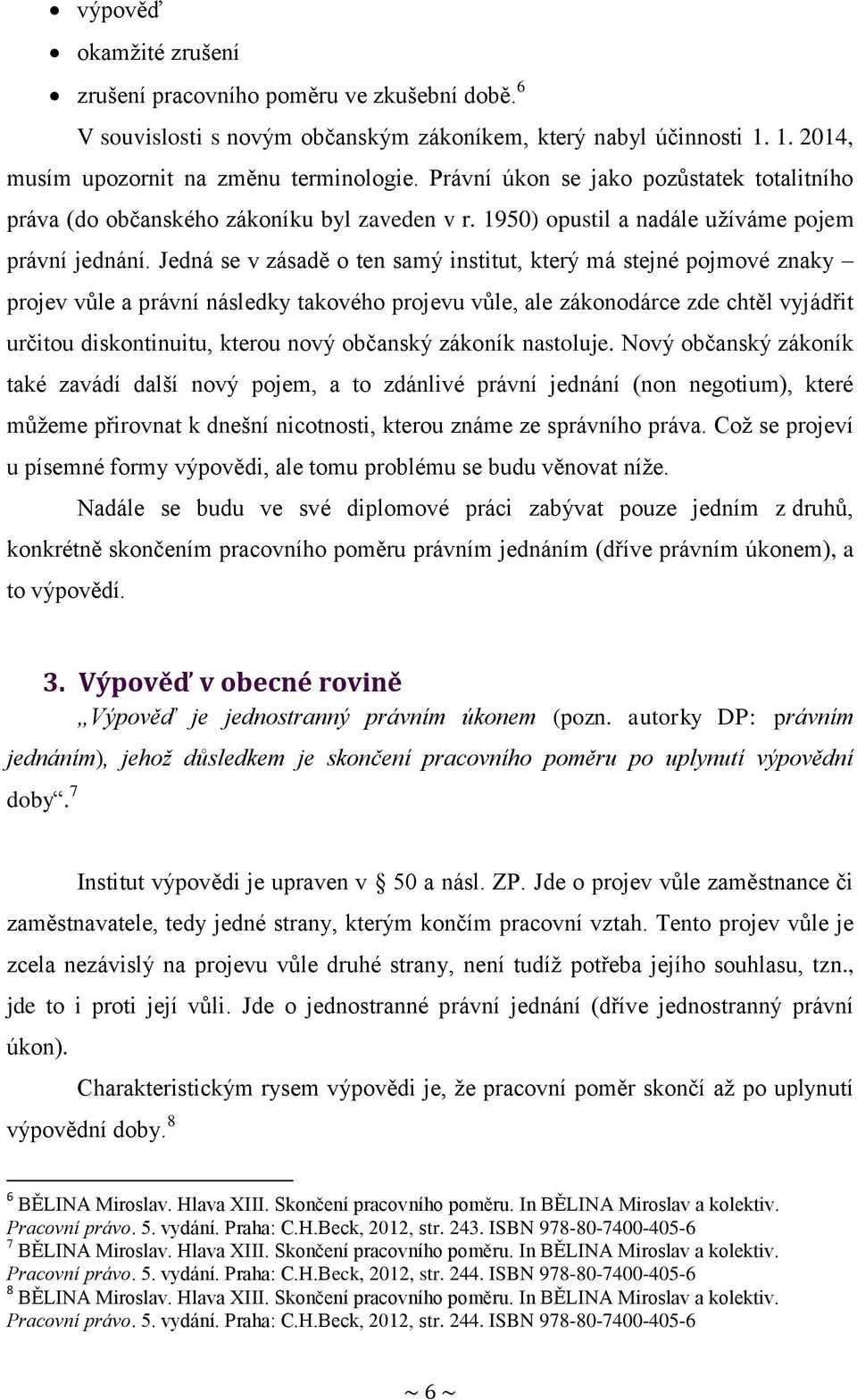 Jedná se v zásadě o ten samý institut, který má stejné pojmové znaky projev vůle a právní následky takového projevu vůle, ale zákonodárce zde chtěl vyjádřit určitou diskontinuitu, kterou nový