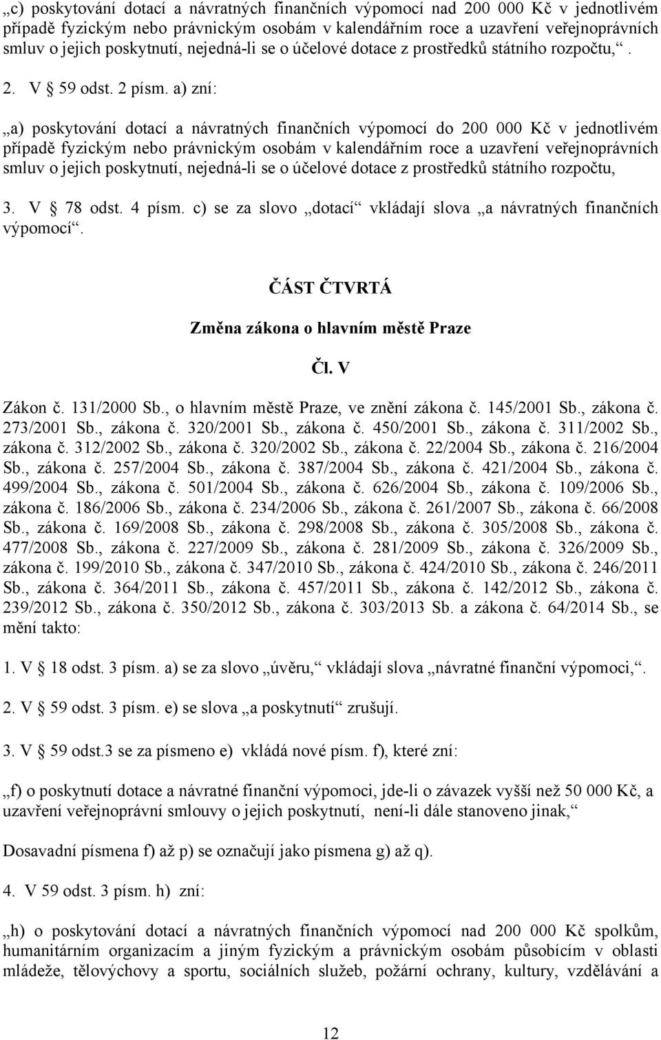 a) zní: a) poskytování dotací a návratných finančních výpomocí do 200 000 Kč v jednotlivém případě fyzickým nebo právnickým osobám v kalendářním roce a uzavření veřejnoprávních smluv o jejich