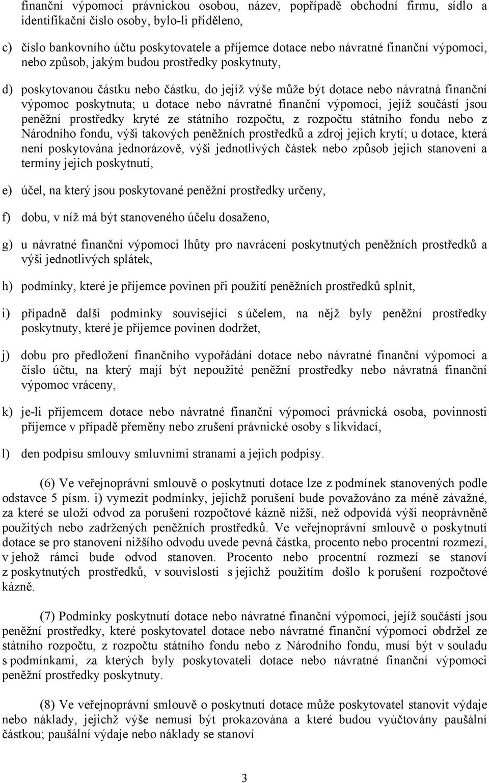 finanční výpomoci, jejíž součástí jsou peněžní prostředky kryté ze státního rozpočtu, z rozpočtu státního fondu nebo z Národního fondu, výši takových peněžních prostředků a zdroj jejich krytí; u