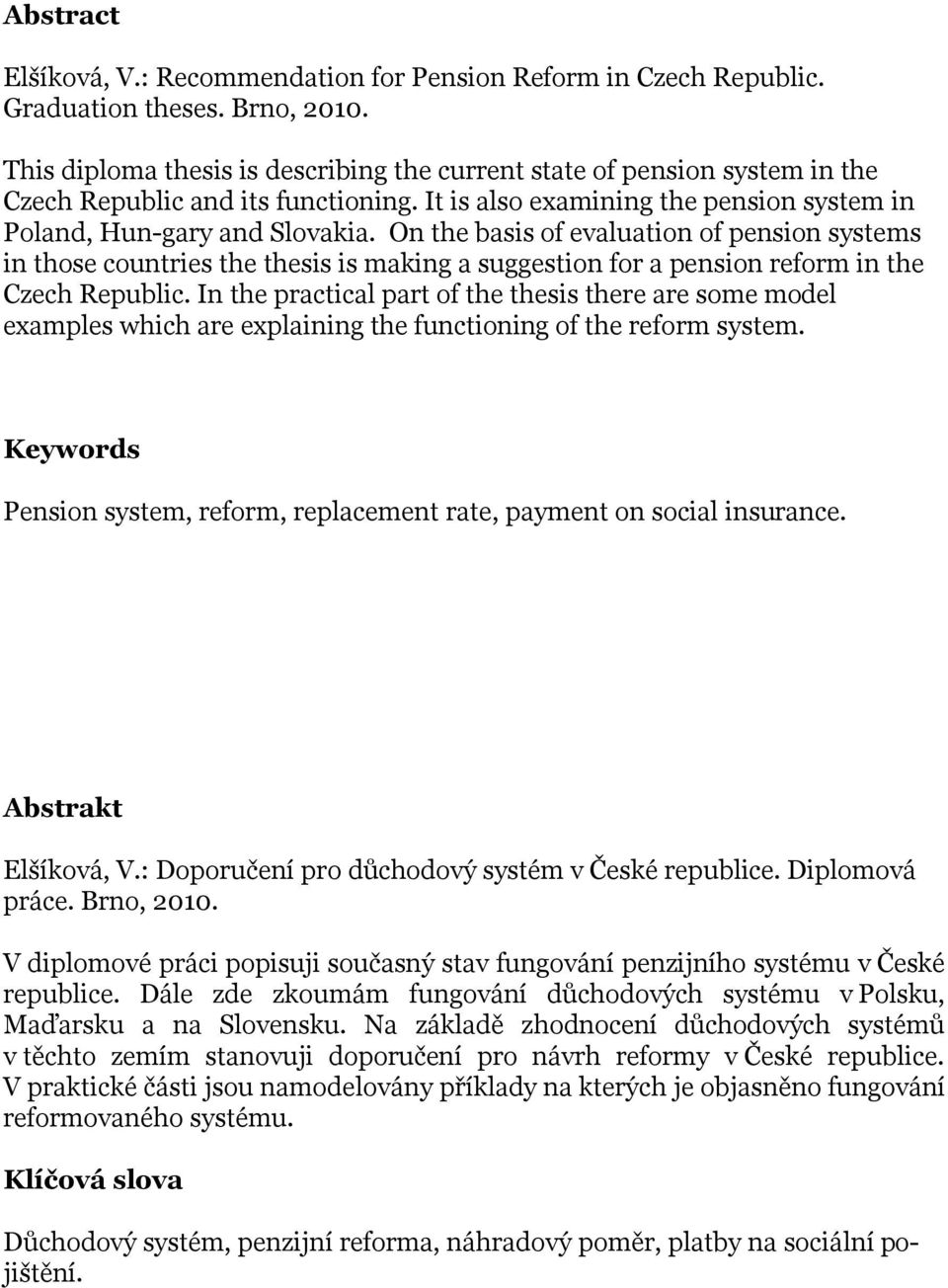 On the basis of evaluation of pension systems in those countries the thesis is making a suggestion for a pension reform in the Czech Republic.