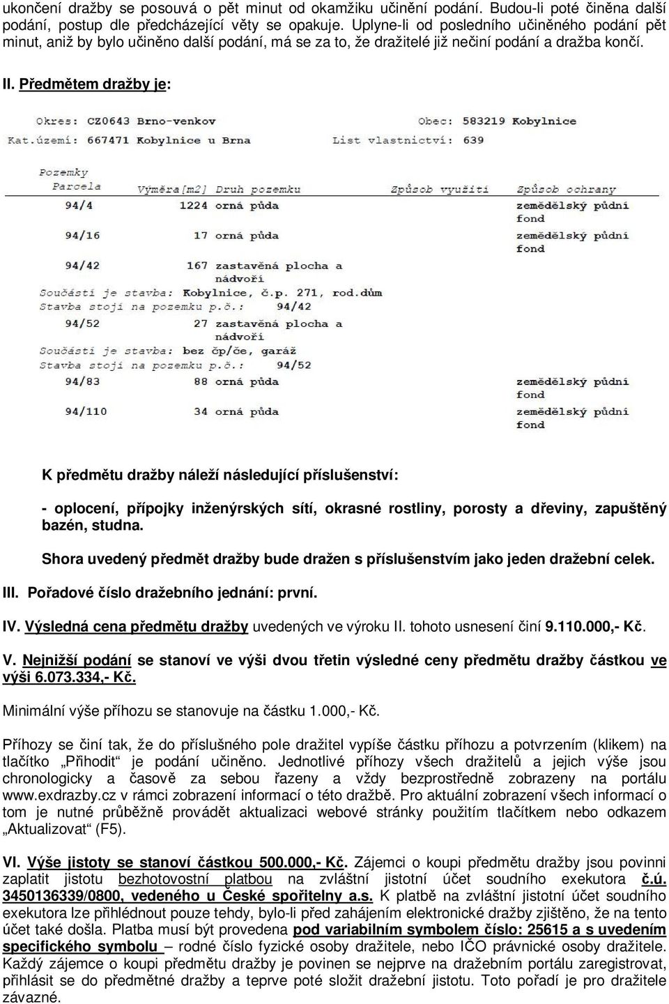 Předmětem dražby je: K předmětu dražby náleží následující příslušenství: - oplocení, přípojky inženýrských sítí, okrasné rostliny, porosty a dřeviny, zapuštěný bazén, studna.