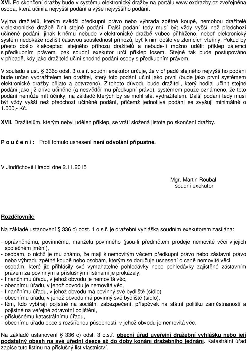 Další podání tedy musí být vždy vyšší než předchozí učiněné podání, jinak k němu nebude v elektronické dražbě vůbec přihlíženo, neboť elektronický systém nedokáže rozlišit časovou souslednost