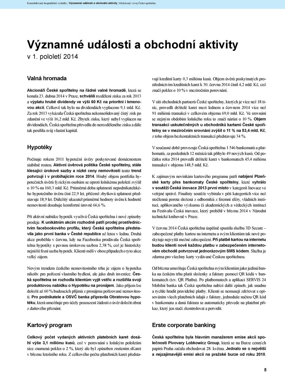 dubna 2014 v Praze, schválili rozdělení zisku za rok 2013 a výplatu hrubé dividendy ve výši 60 Kč na prioritní i kmenovou akcii. Celkově tak bylo na dividendách vyplaceno 9,1 mld. Kč. Za rok 2013 vykázala Česká spořitelna nekonsolidovaný čistý zisk po zdanění ve výši 16,2 mld.