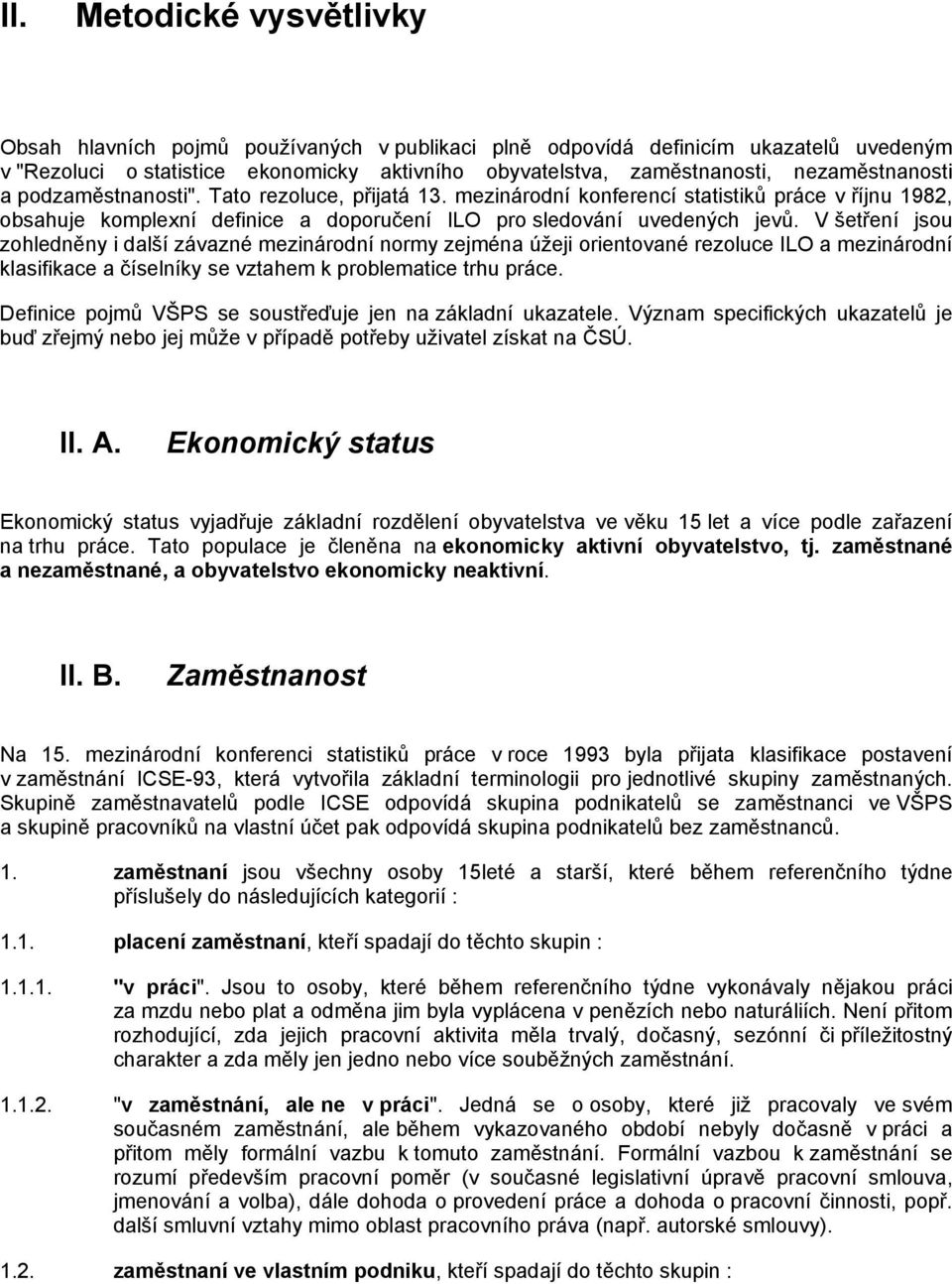 V šetření jsou zohledněny i další závazné mezinárodní normy zejména úžeji orientované rezoluce ILO a mezinárodní klasifikace a číselníky se vztahem k problematice trhu práce.