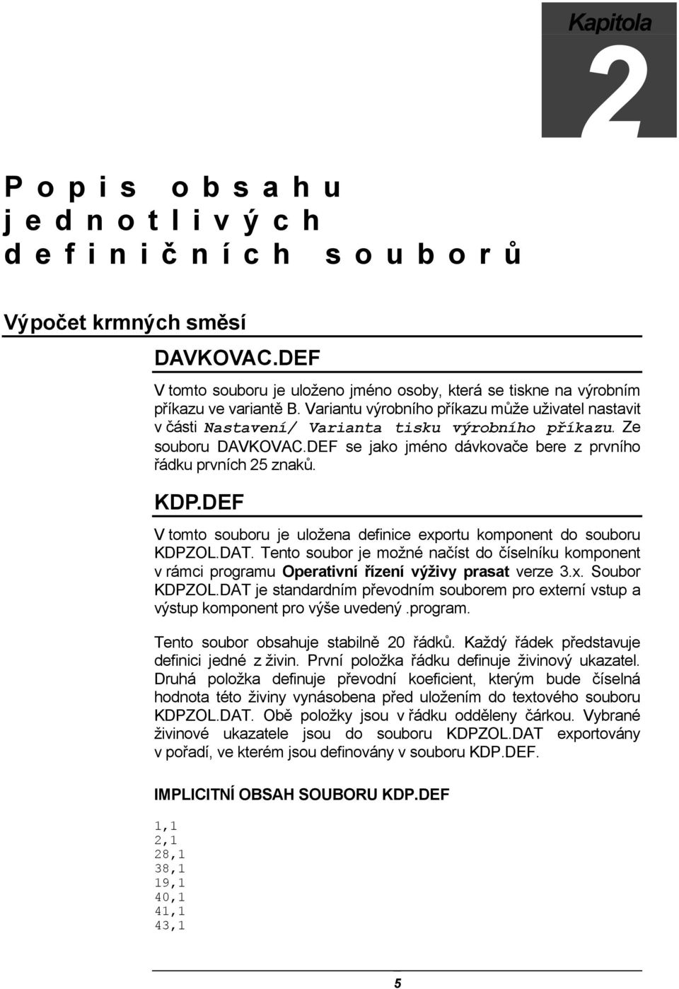 DEF V tomto souboru je uložena definice exportu komponent do souboru KDPZOL.DAT. Tento soubor je možné načíst do číselníku komponent v rámci programu Operativní řízení výživy prasat verze 3.x. Soubor KDPZOL.