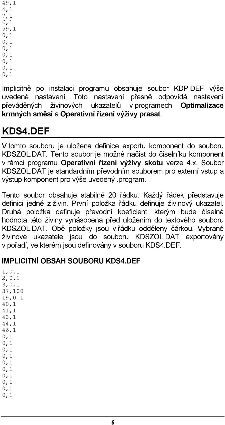 DEF V tomto souboru je uložena definice exportu komponent do souboru KDSZOL.DAT. Tento soubor je možné načíst do číselníku komponent v rámci programu Operativní řízení výživy skotu verze 4.x. Soubor KDSZOL.