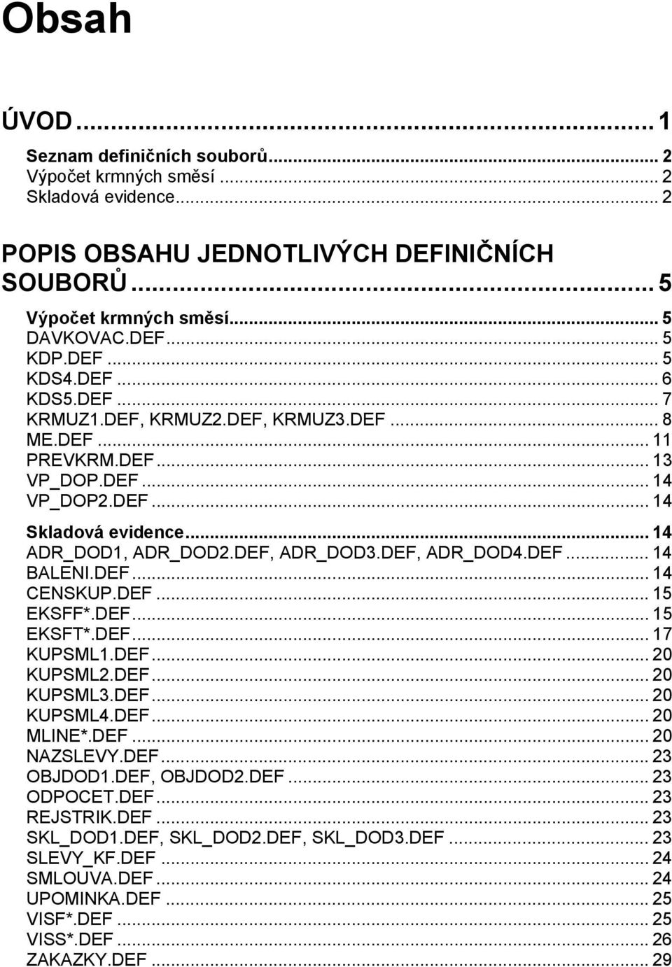 DEF, ADR_DOD4.DEF... 14 BALENI.DEF... 14 CENSKUP.DEF... 15 EKSFF*.DEF... 15 EKSFT*.DEF... 17 KUPSML1.DEF... 20 KUPSML2.DEF... 20 KUPSML3.DEF... 20 KUPSML4.DEF... 20 MLINE*.DEF... 20 NAZSLEVY.DEF... 23 OBJDOD1.