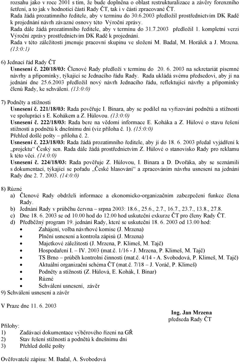 Rada dále žádá prozatímního ředitele, aby v termínu do 31.7.2003 předložil 1. kompletní verzi Výroční zprávy prostřednictvím DK Radě k projednání.