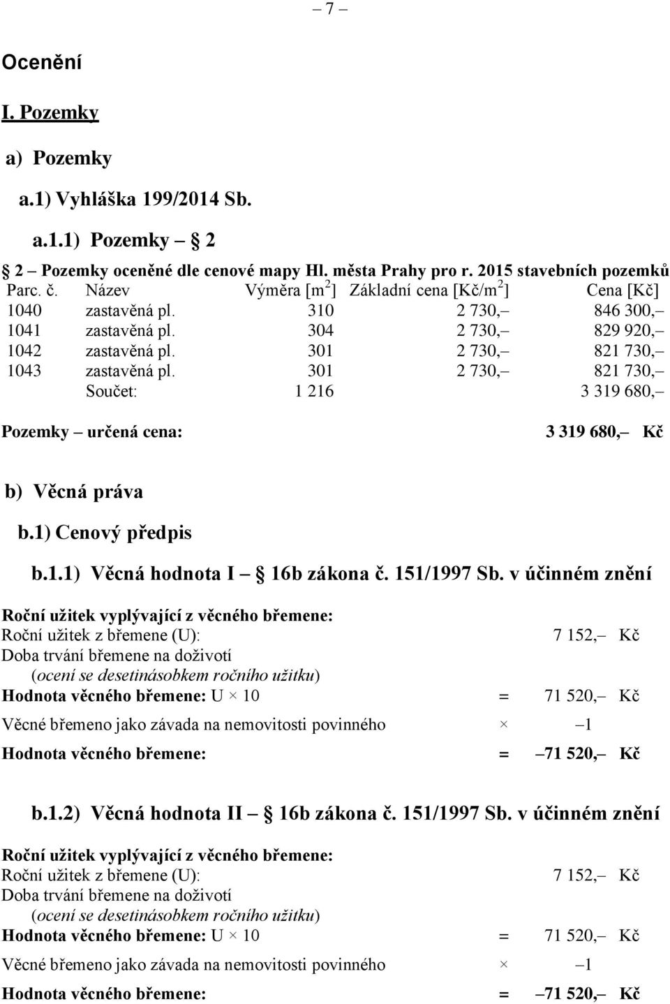 301 2 730, 821 730, Součet: 1 216 3 319 680, Pozemky určená cena: 3 319 680, Kč b) Věcná práva b.1) Cenový předpis b.1.1) Věcná hodnota I 16b zákona č. 151/1997 Sb.