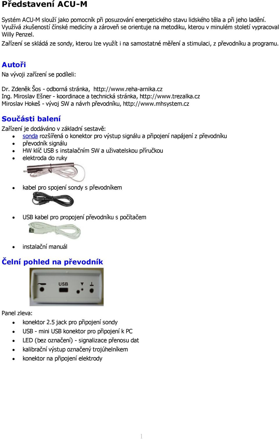 Zařízení se skládá ze sondy, kterou lze využít i na samostatné měření a stimulaci, z převodníku a programu. Autoři Na vývoji zařízení se podíleli: Dr. Zdeněk Šos - odborná stránka, http://www.