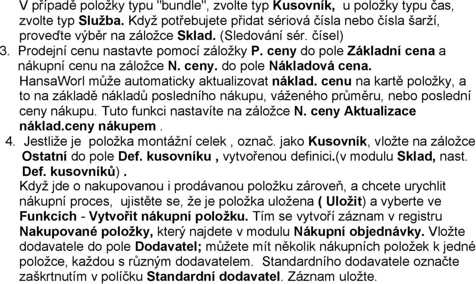 cenu na kartě položky, a to na základě nákladů posledního nákupu, váženého průměru, nebo poslední ceny nákupu. Tuto funkci nastavíte na záložce N. ceny Aktualizace náklad.ceny nákupem. 4.