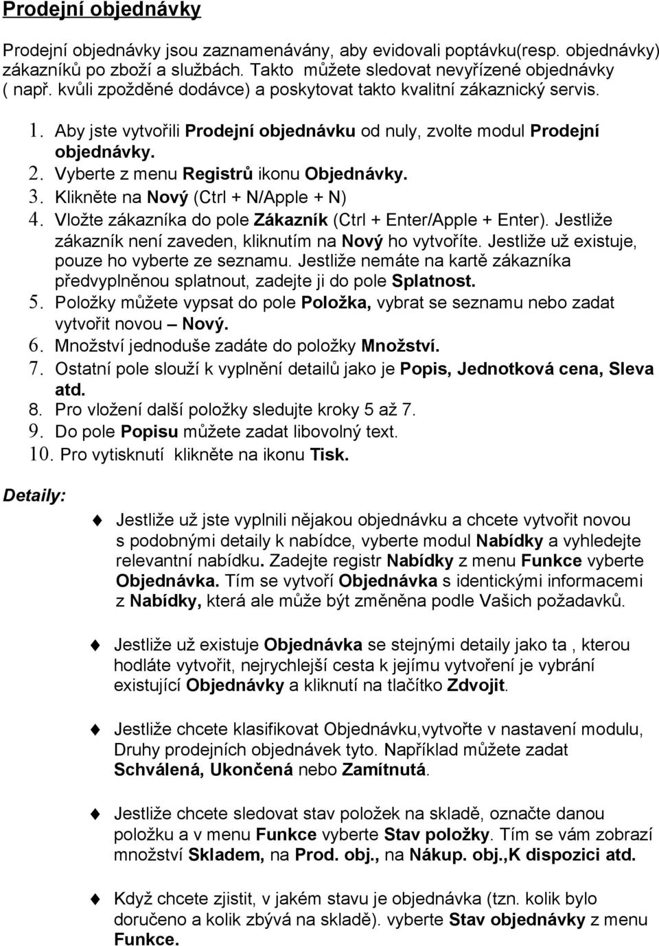 3. Klikněte na Nový (Ctrl + N/Apple + N) 4. Vložte zákazníka do pole Zákazník (Ctrl + Enter/Apple + Enter). Jestliže zákazník není zaveden, kliknutím na Nový ho vytvoříte.