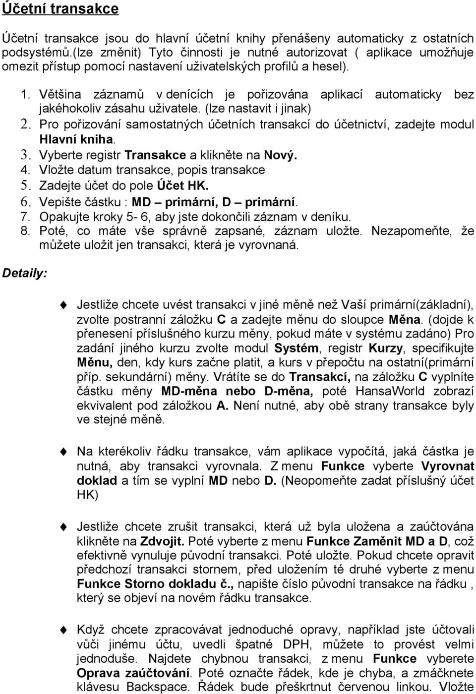 Většina záznamů v denících je pořizována aplikací automaticky bez jakéhokoliv zásahu uživatele. (lze nastavit i jinak) 2.