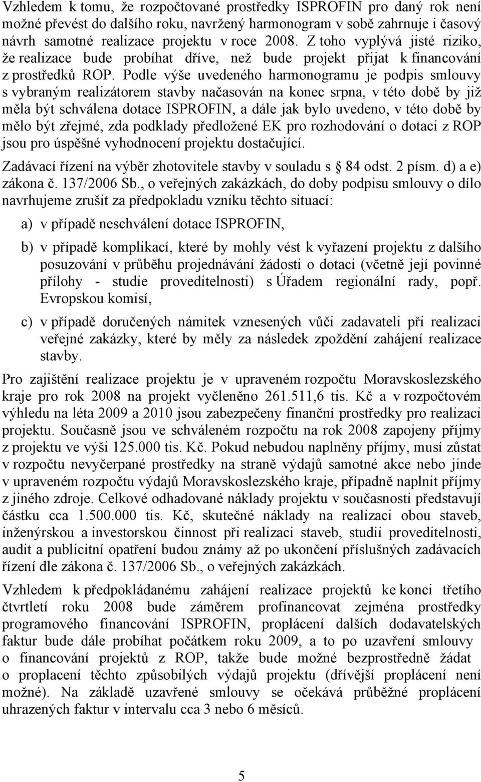 Podle výše uvedeného harmonogramu je podpis smlouvy s vybraným realizátorem stavby načasován na konec srpna, v této době by již měla být schválena dotace ISPROFIN, a dále jak bylo uvedeno, v této