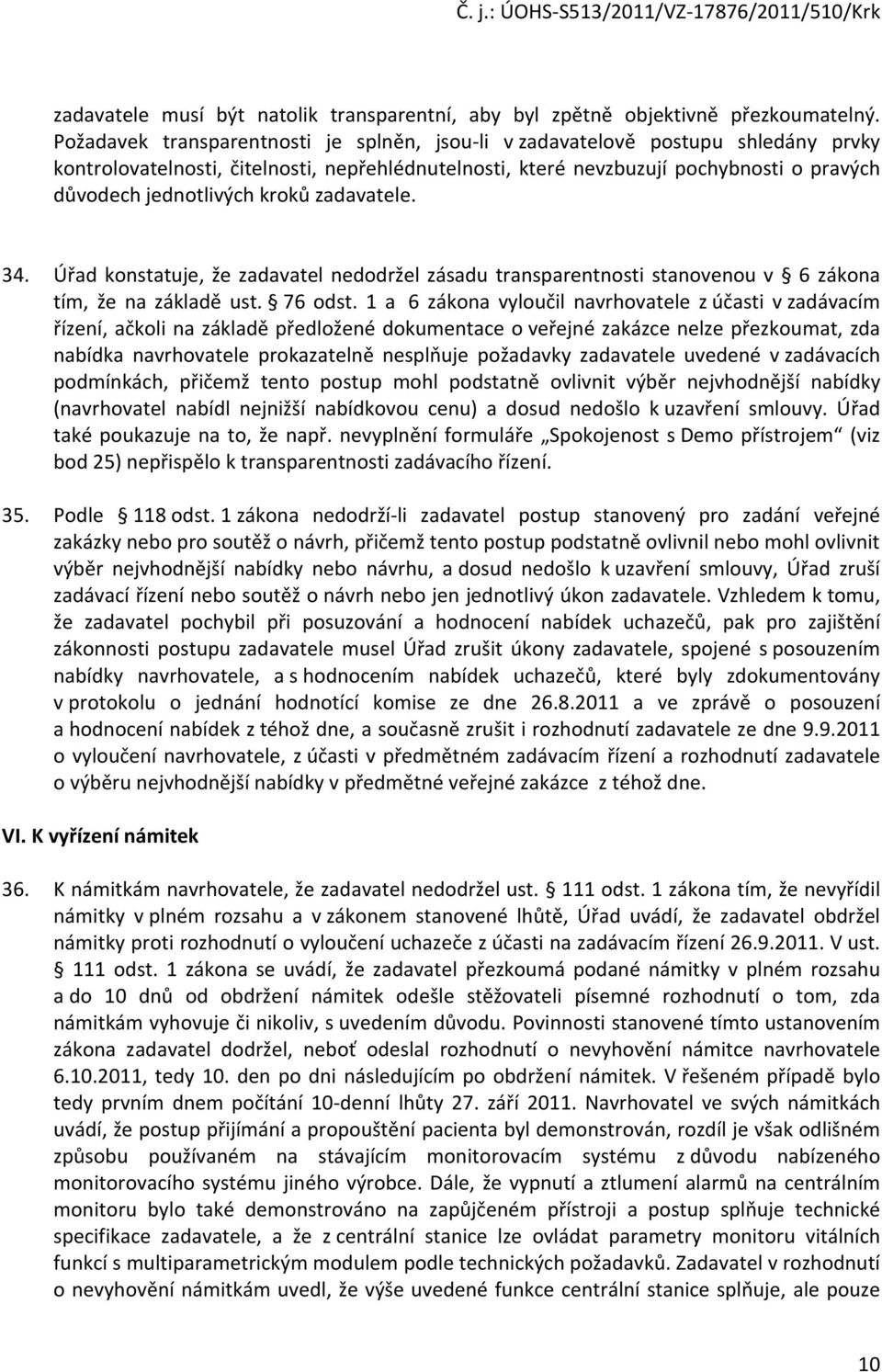 kroků zadavatele. 34. Úřad konstatuje, že zadavatel nedodržel zásadu transparentnosti stanovenou v 6 zákona tím, že na základě ust. 76 odst.