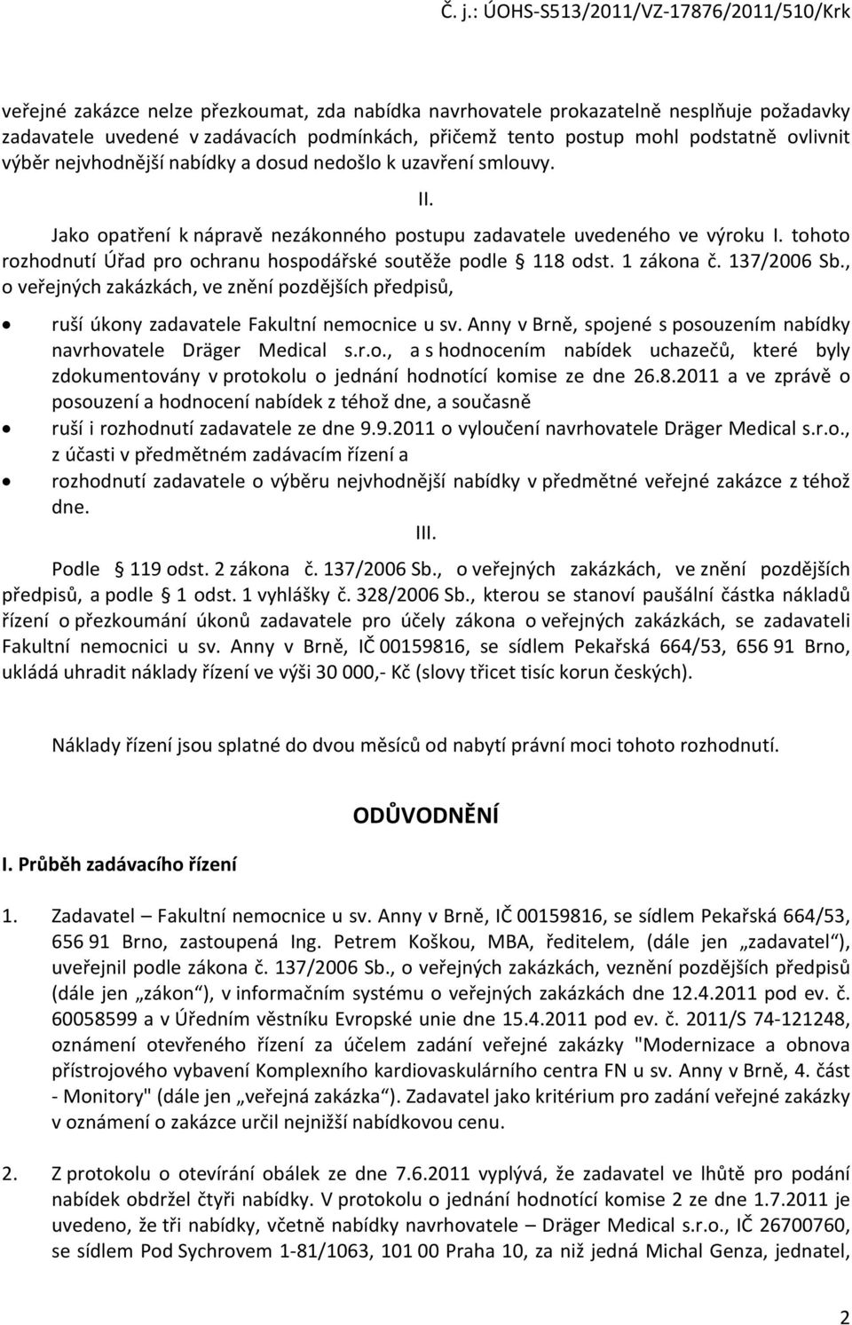 1 zákona č. 137/2006 Sb., o veřejných zakázkách, ve znění pozdějších předpisů, ruší úkony zadavatele Fakultní nemocnice u sv. Anny v Brně, spojené s posouzením nabídky navrhovatele Dräger Medical s.r.o., a s hodnocením nabídek uchazečů, které byly zdokumentovány v protokolu o jednání hodnotící komise ze dne 26.