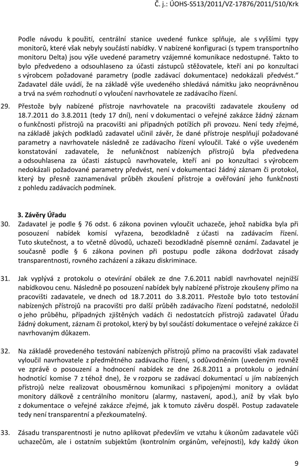 Takto to bylo předvedeno a odsouhlaseno za účasti zástupců stěžovatele, kteří ani po konzultaci s výrobcem požadované parametry (podle zadávací dokumentace) nedokázali předvést.