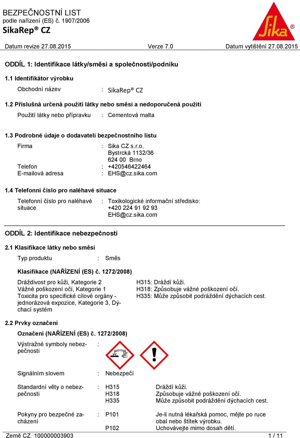 sika.com 1.4 Telefonní číslo pro naléhavé situace Telefonní číslo pro naléhavé situace : Toxikologické informační středisko: +420 224 91 92 93 EHS@cz.sika.com ODDÍL 2: Identifikace nebezpečnosti 2.