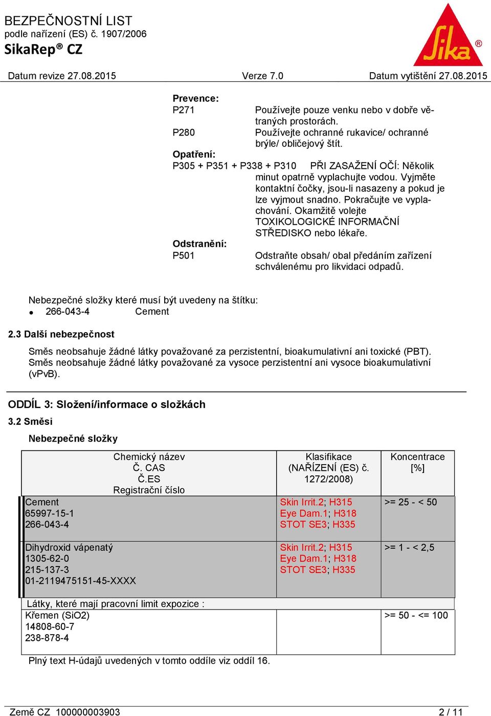 Okamžitě volejte TOXIKOLOGICKÉ INFORMAČNÍ STŘEDISKO nebo lékaře. Odstranění: P501 Odstraňte obsah/ obal předáním zařízení schválenému pro likvidaci odpadů.
