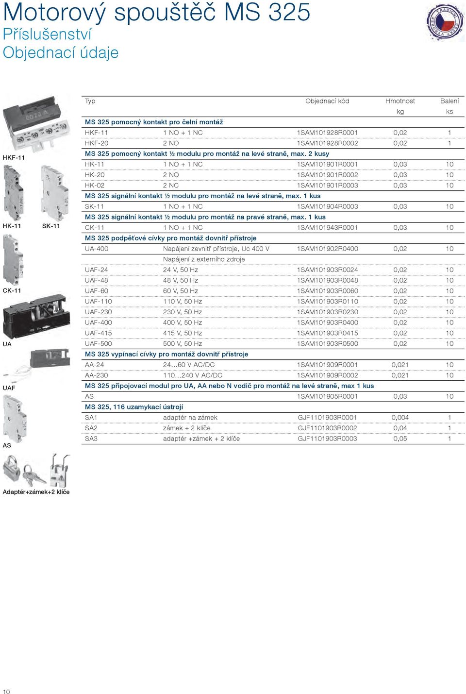 2 kusy HK-11 1 NO + 1 NC 1SAM101901R0001 0,03 10 HK-20 2 NO 1SAM101901R0002 0,03 10 HK-02 2 NC 1SAM101901R0003 0,03 10 MS 325 signální kontakt ½ modulu pro montáž na levé straně, max.