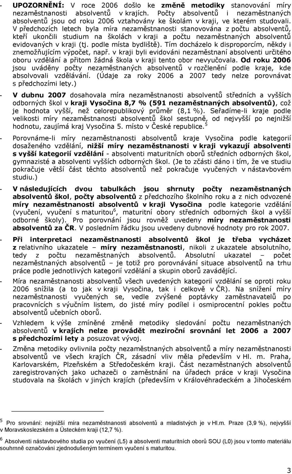 Tím docházelo k disproporcím, někdy i znemožňujícím výpočet, např. v kraji byli evidováni nezaměstnaní absolventi určitého oboru vzdělání a přitom žádná škola v kraji tento obor nevyučovala.