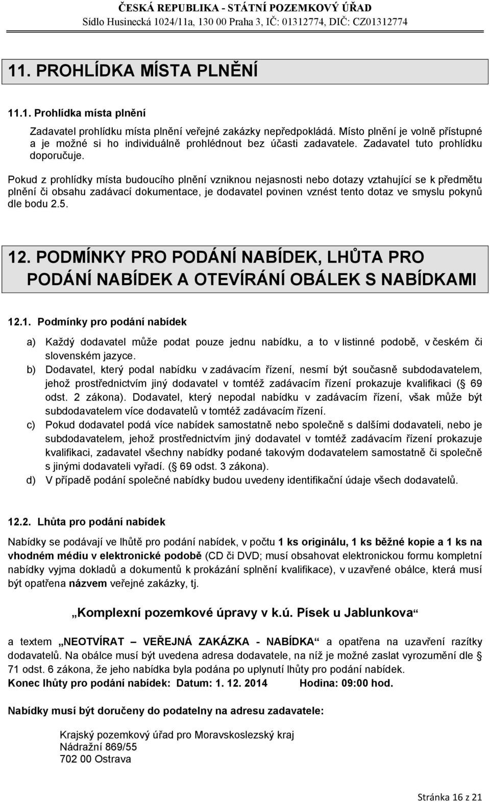 Pokud z prohlídky místa budoucího plnění vzniknou nejasnosti nebo dotazy vztahující se k předmětu plnění či obsahu zadávací dokumentace, je dodavatel povinen vznést tento dotaz ve smyslu pokynů dle