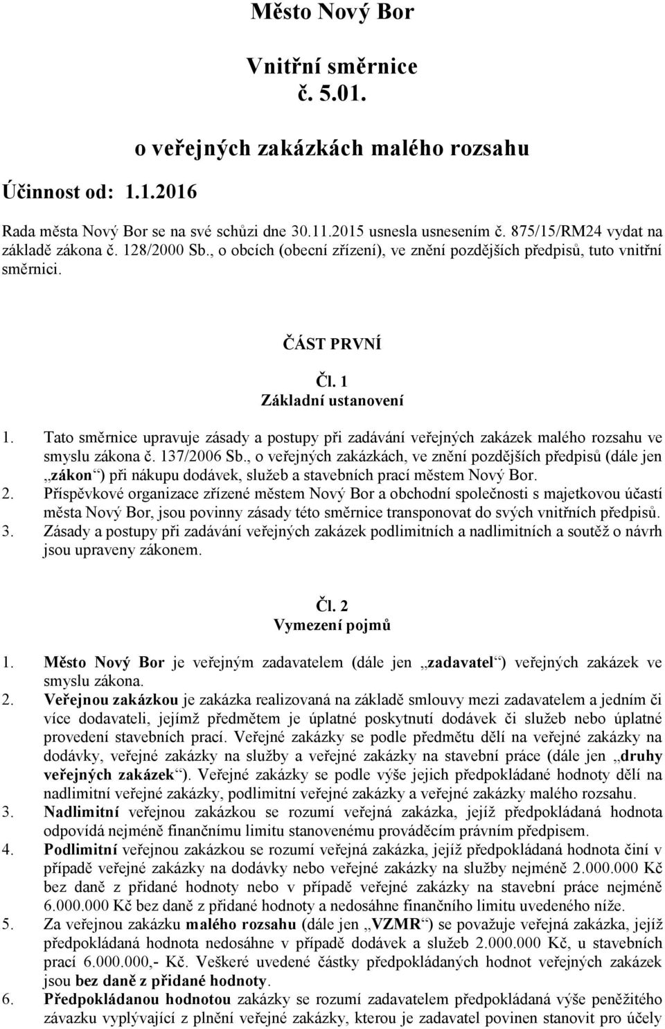 Tato směrnice upravuje zásady a postupy při zadávání veřejných zakázek malého rozsahu ve smyslu zákona č. 137/2006 Sb.