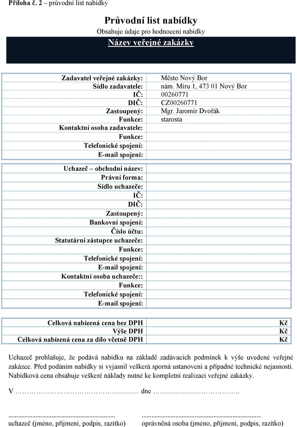 Jaromír Dvořák Funkce: starosta Kontaktní osoba zadavatele: Funkce: Telefonické spojení: E-mail spojení: Uchazeč obchodní název: Právní forma: Sídlo uchazeče: IČ: DIČ: Zastoupený: Bankovní spojení: