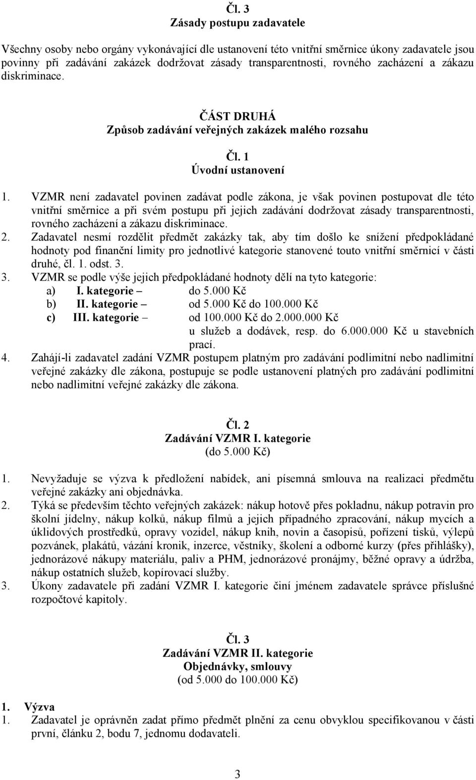 VZMR není zadavatel povinen zadávat podle zákona, je však povinen postupovat dle této vnitřní směrnice a při svém postupu při jejich zadávání dodržovat zásady transparentnosti, rovného zacházení a