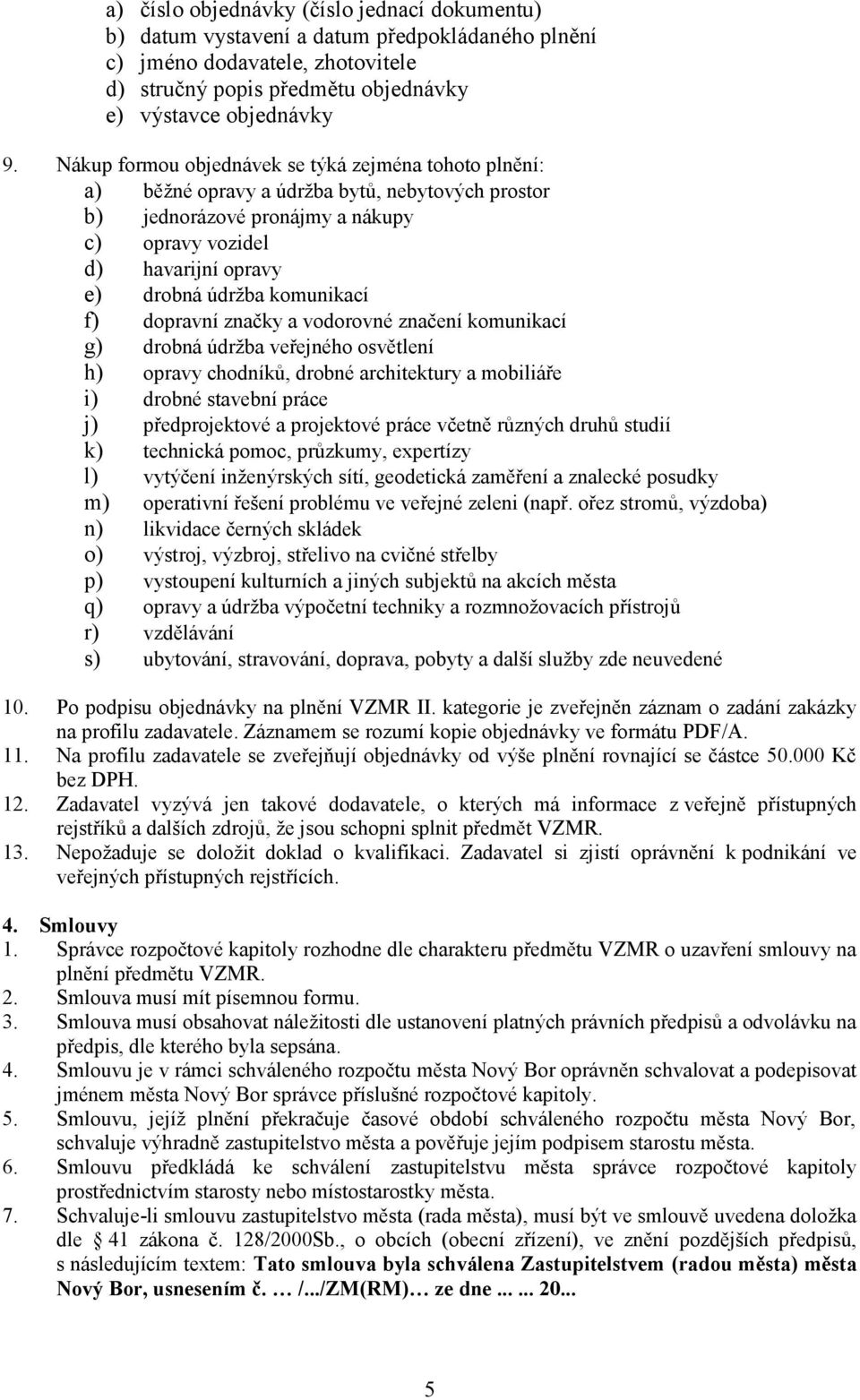 komunikací f) dopravní značky a vodorovné značení komunikací g) drobná údržba veřejného osvětlení h) opravy chodníků, drobné architektury a mobiliáře i) drobné stavební práce j) předprojektové a