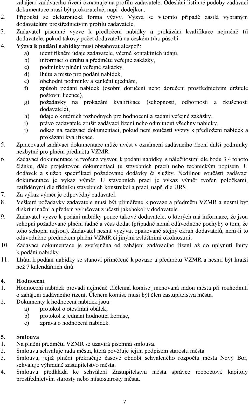 Zadavatel písemně vyzve k předložení nabídky a prokázání kvalifikace nejméně tři dodavatele, pokud takový počet dodavatelů na českém trhu působí. 4.